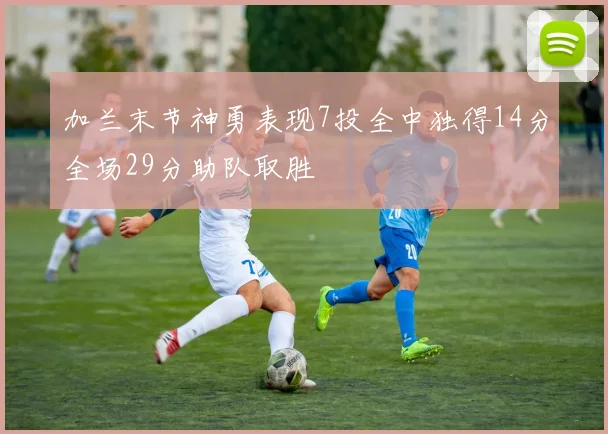 加兰末节神勇表现7投全中独得14分全场29分助队取胜