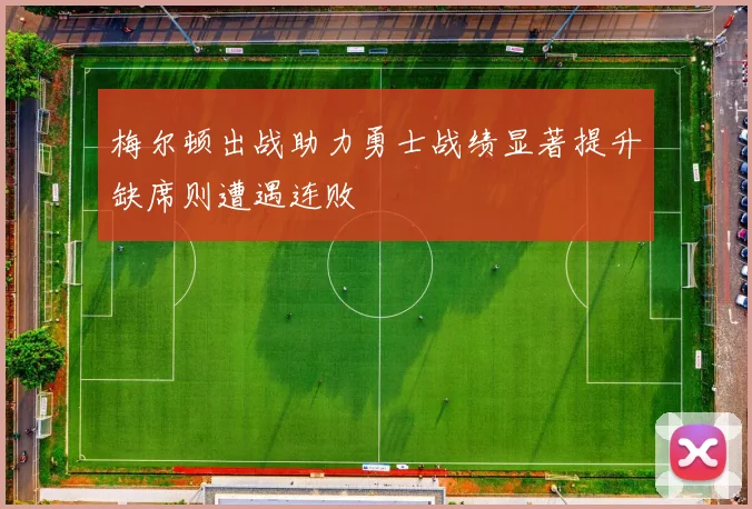 梅尔顿出战助力勇士战绩显著提升缺席则遭遇连败