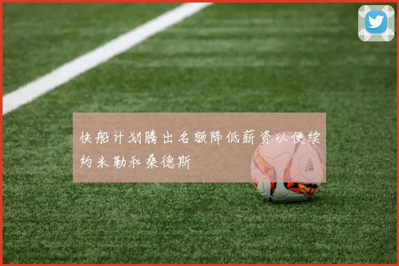 快船计划腾出名额降低薪资以便续约米勒和桑德斯