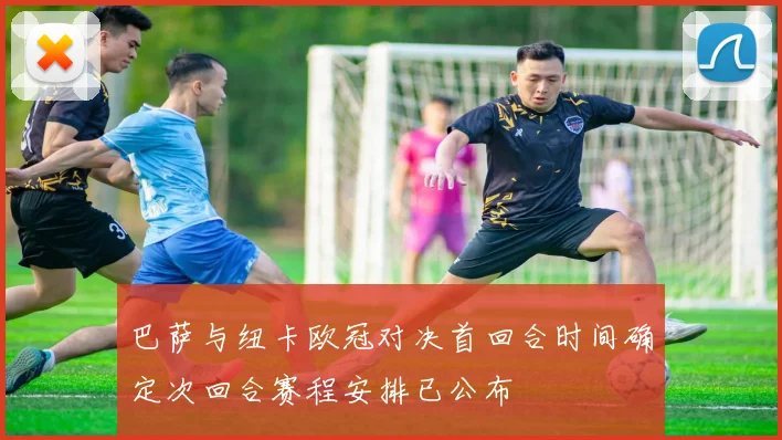 巴萨与纽卡欧冠对决首回合时间确定次回合赛程安排已公布