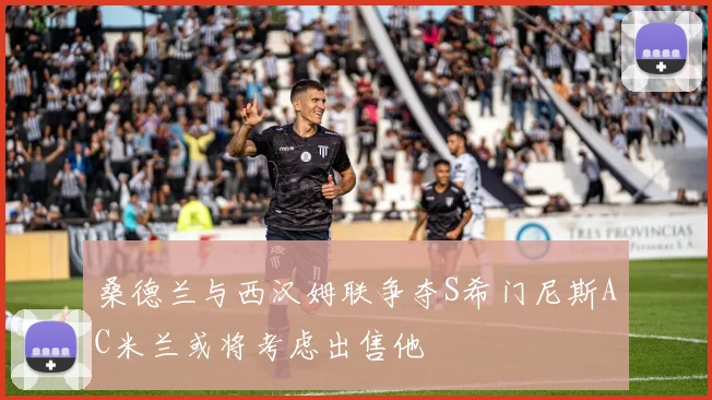 桑德兰与西汉姆联争夺S希门尼斯AC米兰或将考虑出售他