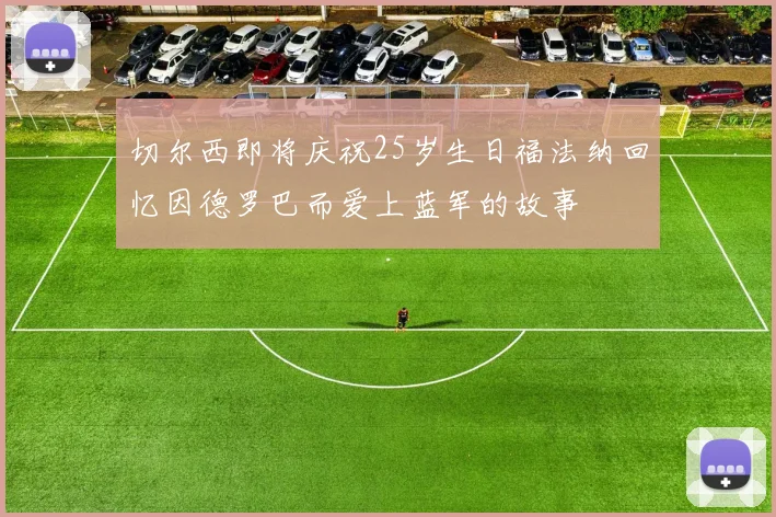 切尔西即将庆祝25岁生日福法纳回忆因德罗巴而爱上蓝军的故事