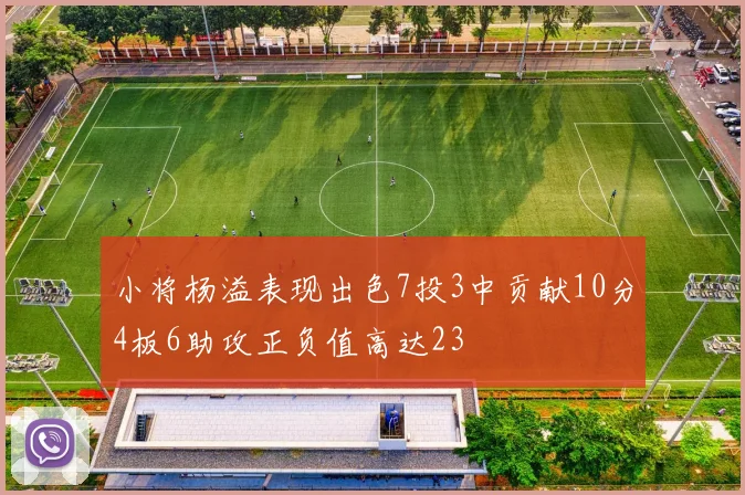 小将杨溢表现出色7投3中贡献10分4板6助攻正负值高达23