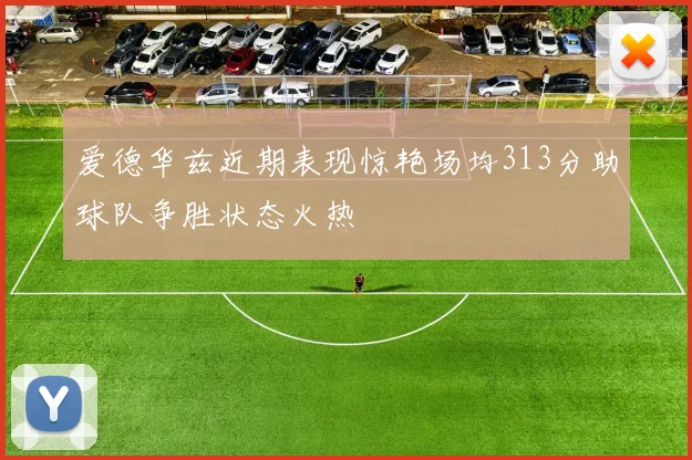 爱德华兹近期表现惊艳场均313分助球队争胜状态火热