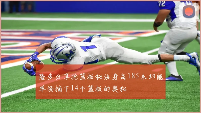 隆多分享抢篮板秘诀身高185米却能单场摘下14个篮板的奥秘