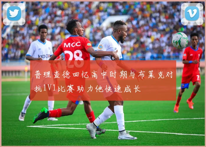 普理查德回忆高中时期与布莱克对抗1V1比赛助力他快速成长