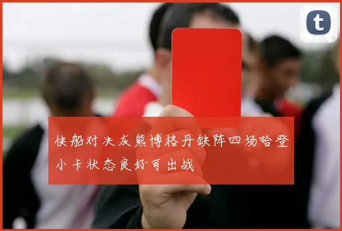 快船对决灰熊博格丹缺阵四场哈登小卡状态良好可出战