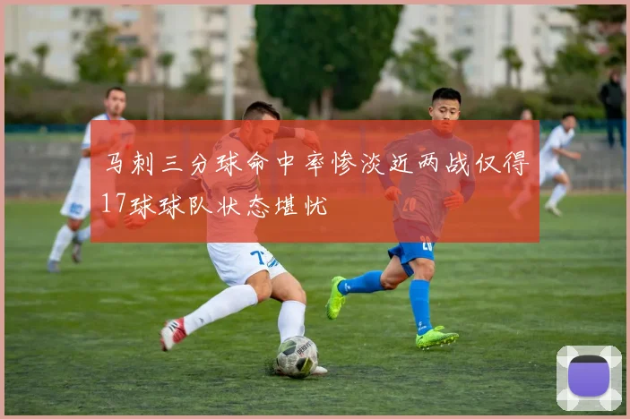 马刺三分球命中率惨淡近两战仅得17球球队状态堪忧