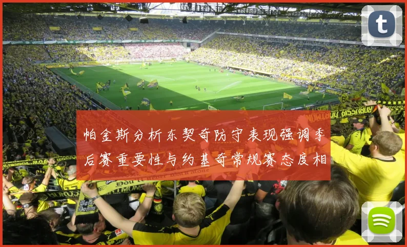 帕金斯分析东契奇防守表现强调季后赛重要性与约基奇常规赛态度相似