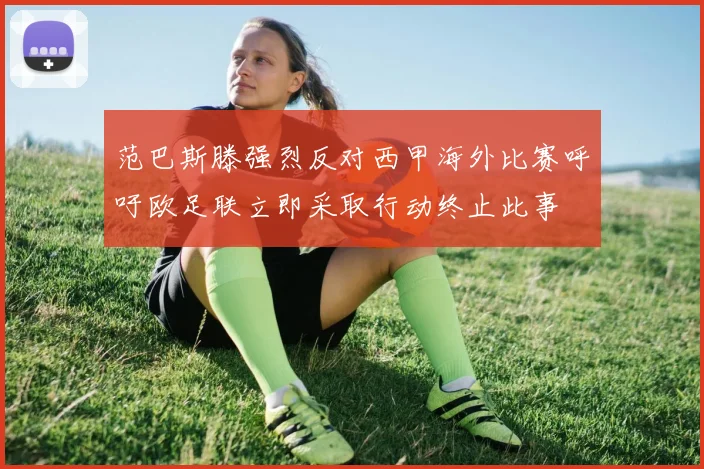 范巴斯滕强烈反对西甲海外比赛呼吁欧足联立即采取行动终止此事