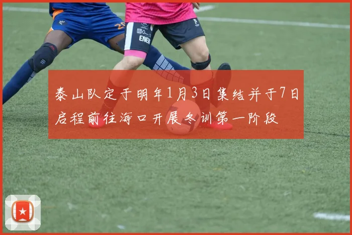 泰山队定于明年1月3日集结并于7日启程前往海口开展冬训第一阶段
