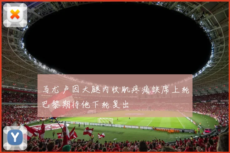 马尤卢因大腿内收肌疼痛缺席上轮巴黎期待他下轮复出