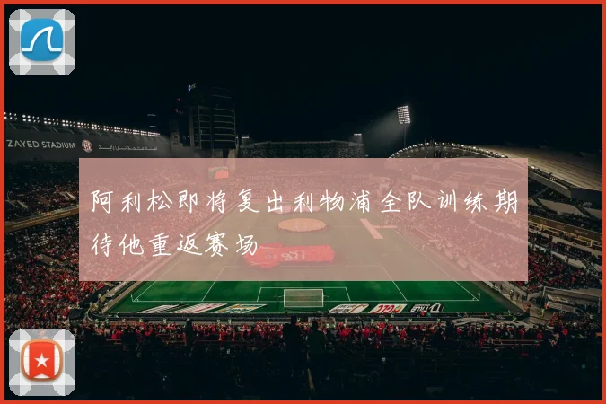 阿利松即将复出利物浦全队训练期待他重返赛场