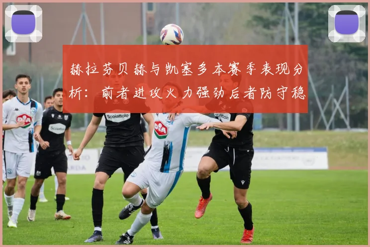 赫拉芬贝赫与凯塞多本赛季表现分析：前者进攻火力强劲后者防守稳固